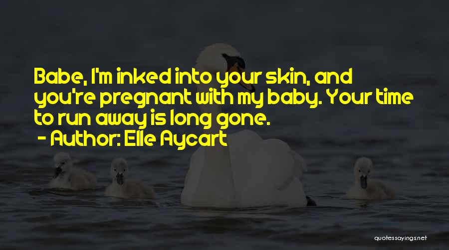 Elle Aycart Quotes: Babe, I'm Inked Into Your Skin, And You're Pregnant With My Baby. Your Time To Run Away Is Long Gone.