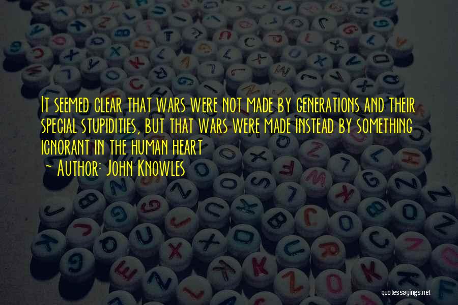 John Knowles Quotes: It Seemed Clear That Wars Were Not Made By Generations And Their Special Stupidities, But That Wars Were Made Instead