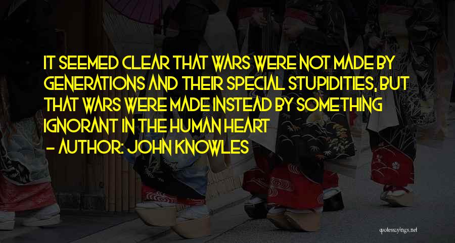 John Knowles Quotes: It Seemed Clear That Wars Were Not Made By Generations And Their Special Stupidities, But That Wars Were Made Instead