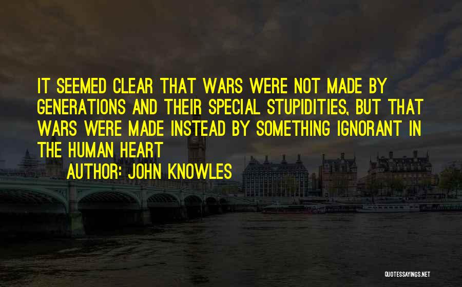 John Knowles Quotes: It Seemed Clear That Wars Were Not Made By Generations And Their Special Stupidities, But That Wars Were Made Instead