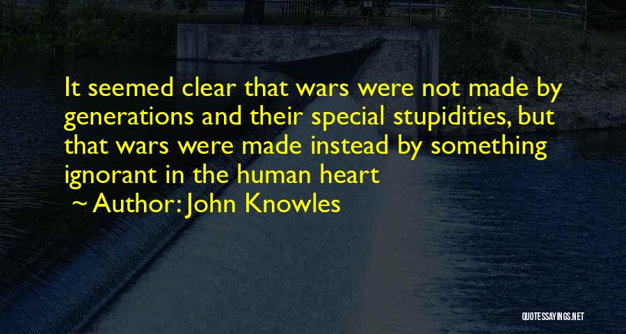 John Knowles Quotes: It Seemed Clear That Wars Were Not Made By Generations And Their Special Stupidities, But That Wars Were Made Instead