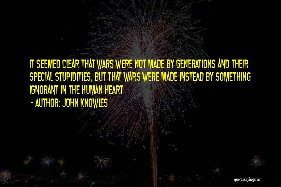 John Knowles Quotes: It Seemed Clear That Wars Were Not Made By Generations And Their Special Stupidities, But That Wars Were Made Instead