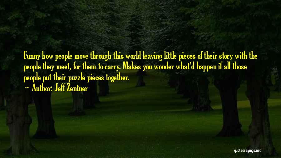 Jeff Zentner Quotes: Funny How People Move Through This World Leaving Little Pieces Of Their Story With The People They Meet, For Them