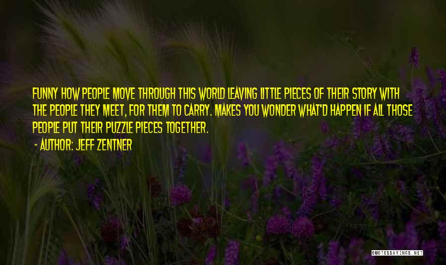 Jeff Zentner Quotes: Funny How People Move Through This World Leaving Little Pieces Of Their Story With The People They Meet, For Them