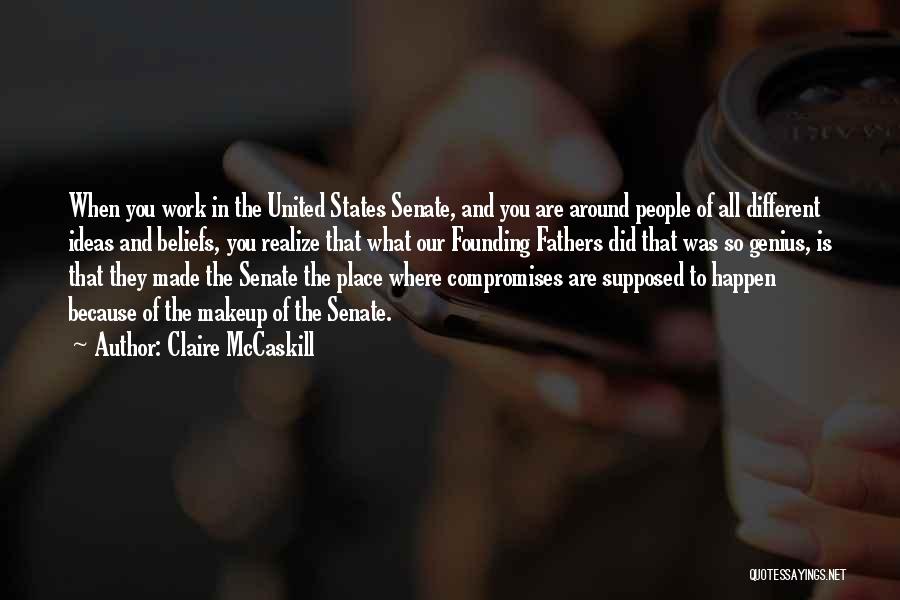 Claire McCaskill Quotes: When You Work In The United States Senate, And You Are Around People Of All Different Ideas And Beliefs, You