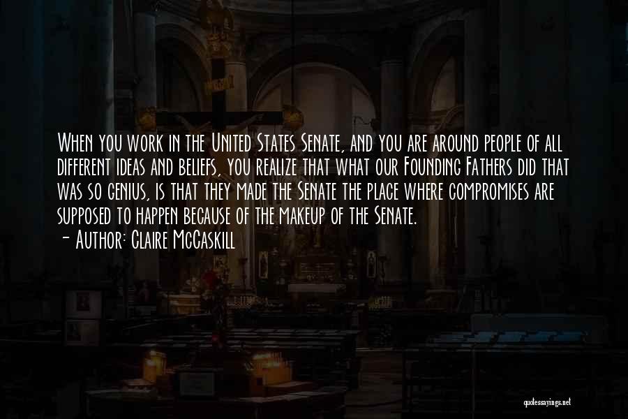 Claire McCaskill Quotes: When You Work In The United States Senate, And You Are Around People Of All Different Ideas And Beliefs, You