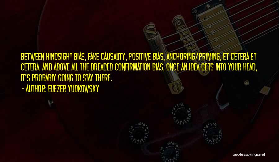 Eliezer Yudkowsky Quotes: Between Hindsight Bias, Fake Causality, Positive Bias, Anchoring/priming, Et Cetera Et Cetera, And Above All The Dreaded Confirmation Bias, Once
