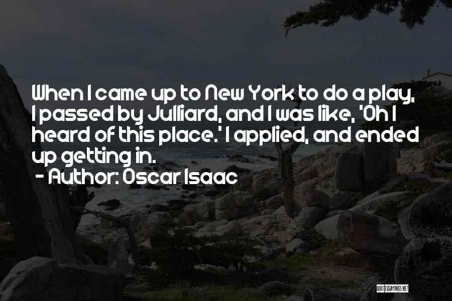 Oscar Isaac Quotes: When I Came Up To New York To Do A Play, I Passed By Julliard, And I Was Like, 'oh