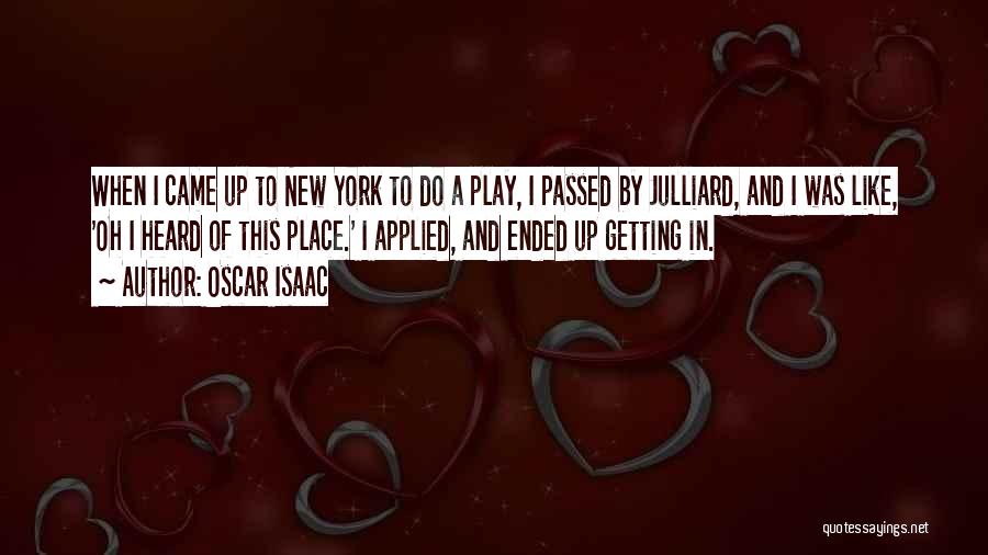 Oscar Isaac Quotes: When I Came Up To New York To Do A Play, I Passed By Julliard, And I Was Like, 'oh
