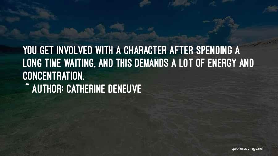 Catherine Deneuve Quotes: You Get Involved With A Character After Spending A Long Time Waiting, And This Demands A Lot Of Energy And