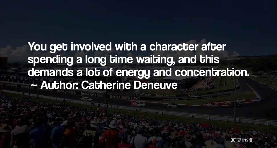 Catherine Deneuve Quotes: You Get Involved With A Character After Spending A Long Time Waiting, And This Demands A Lot Of Energy And