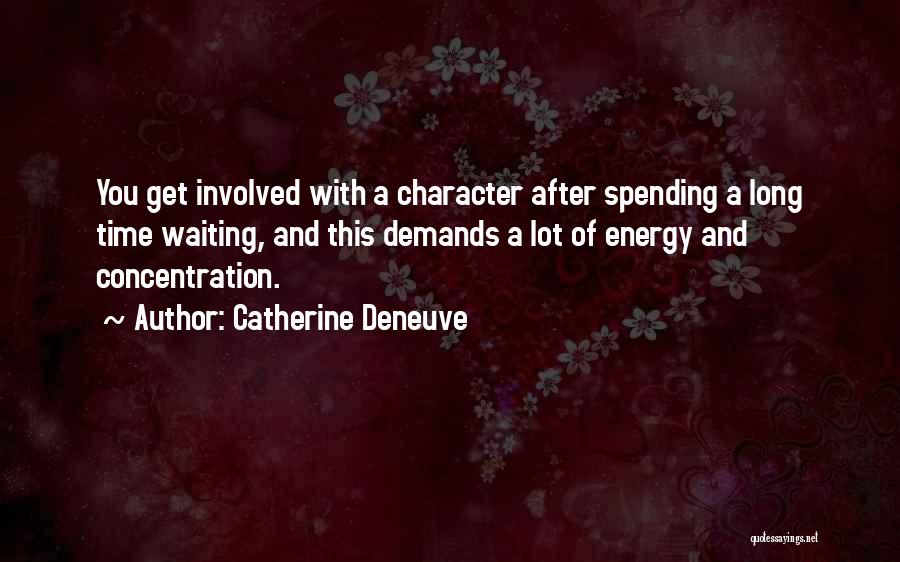 Catherine Deneuve Quotes: You Get Involved With A Character After Spending A Long Time Waiting, And This Demands A Lot Of Energy And