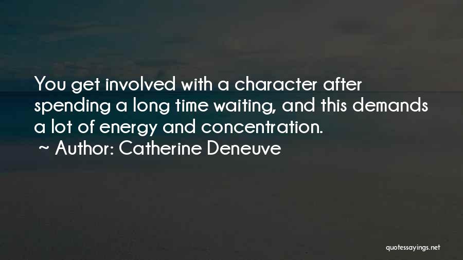 Catherine Deneuve Quotes: You Get Involved With A Character After Spending A Long Time Waiting, And This Demands A Lot Of Energy And