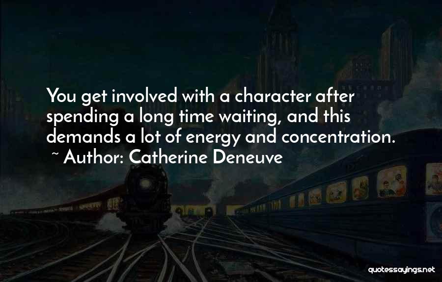 Catherine Deneuve Quotes: You Get Involved With A Character After Spending A Long Time Waiting, And This Demands A Lot Of Energy And