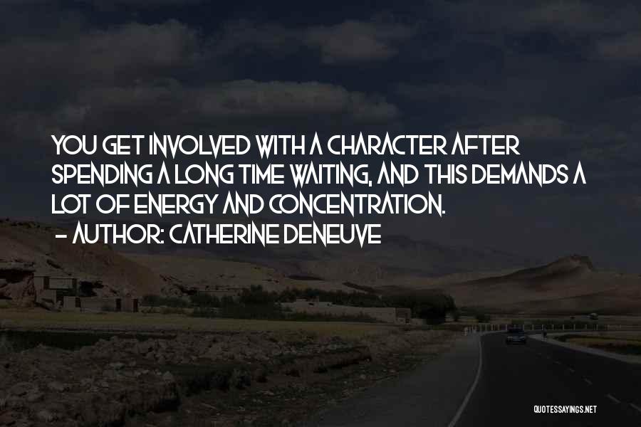 Catherine Deneuve Quotes: You Get Involved With A Character After Spending A Long Time Waiting, And This Demands A Lot Of Energy And