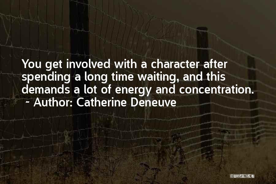 Catherine Deneuve Quotes: You Get Involved With A Character After Spending A Long Time Waiting, And This Demands A Lot Of Energy And