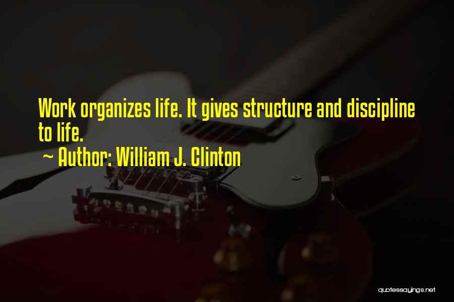 William J. Clinton Quotes: Work Organizes Life. It Gives Structure And Discipline To Life.