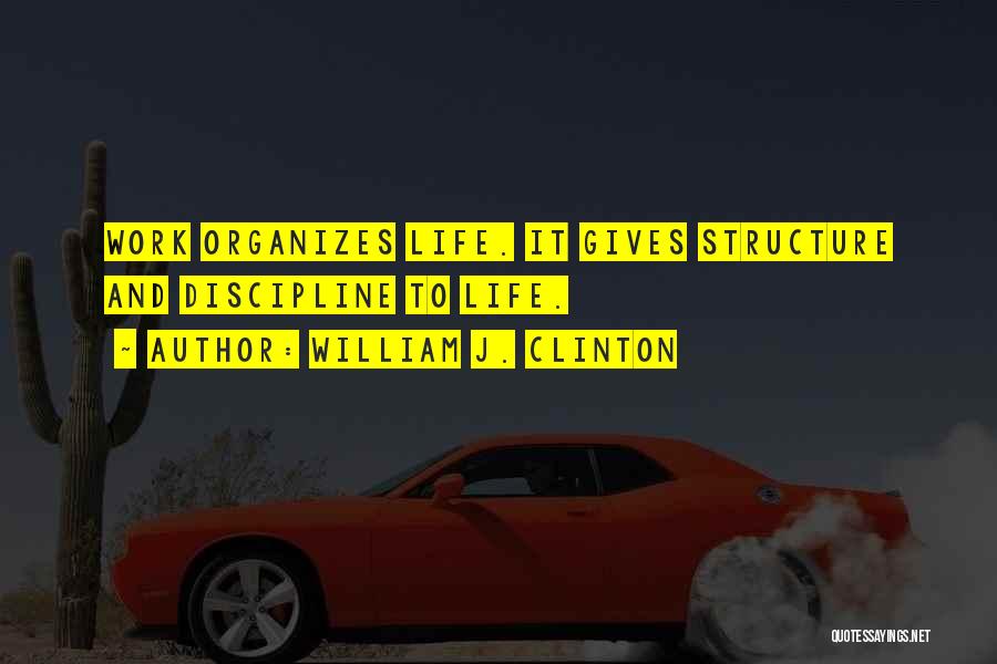 William J. Clinton Quotes: Work Organizes Life. It Gives Structure And Discipline To Life.