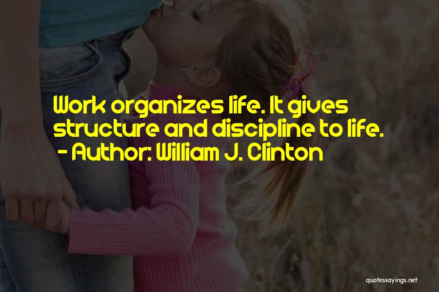 William J. Clinton Quotes: Work Organizes Life. It Gives Structure And Discipline To Life.