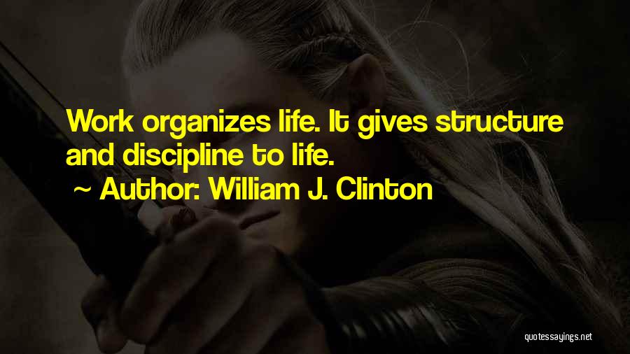 William J. Clinton Quotes: Work Organizes Life. It Gives Structure And Discipline To Life.