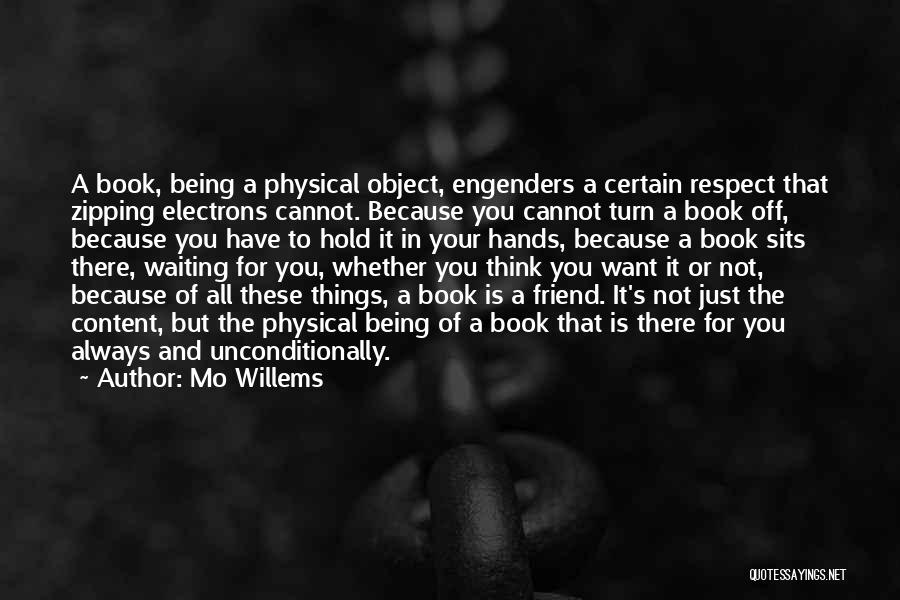 Mo Willems Quotes: A Book, Being A Physical Object, Engenders A Certain Respect That Zipping Electrons Cannot. Because You Cannot Turn A Book