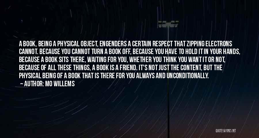 Mo Willems Quotes: A Book, Being A Physical Object, Engenders A Certain Respect That Zipping Electrons Cannot. Because You Cannot Turn A Book
