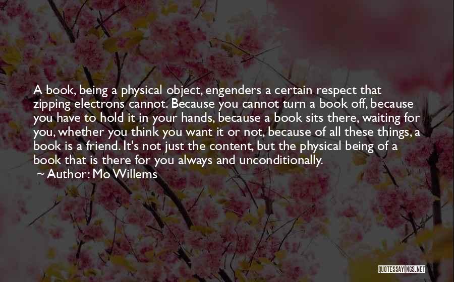 Mo Willems Quotes: A Book, Being A Physical Object, Engenders A Certain Respect That Zipping Electrons Cannot. Because You Cannot Turn A Book