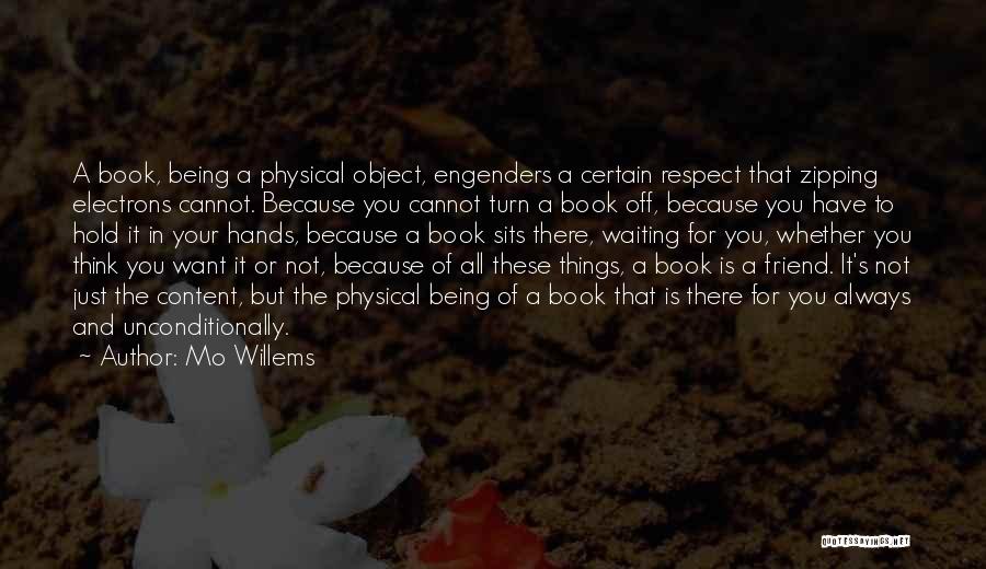 Mo Willems Quotes: A Book, Being A Physical Object, Engenders A Certain Respect That Zipping Electrons Cannot. Because You Cannot Turn A Book