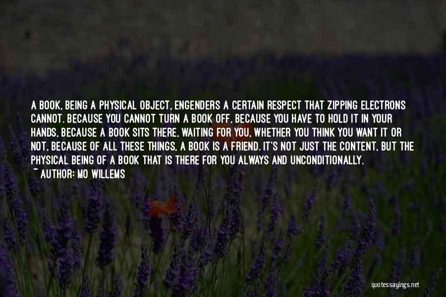 Mo Willems Quotes: A Book, Being A Physical Object, Engenders A Certain Respect That Zipping Electrons Cannot. Because You Cannot Turn A Book