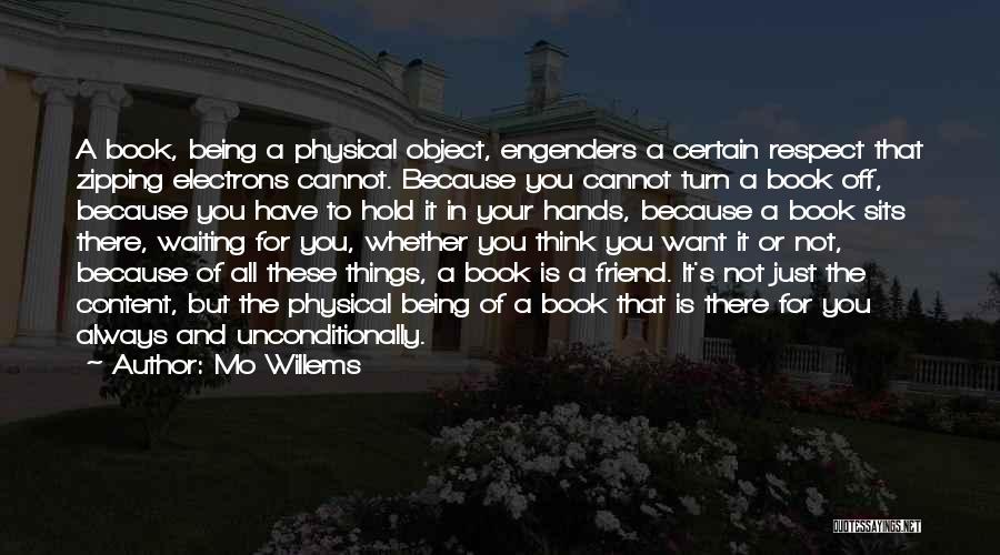 Mo Willems Quotes: A Book, Being A Physical Object, Engenders A Certain Respect That Zipping Electrons Cannot. Because You Cannot Turn A Book