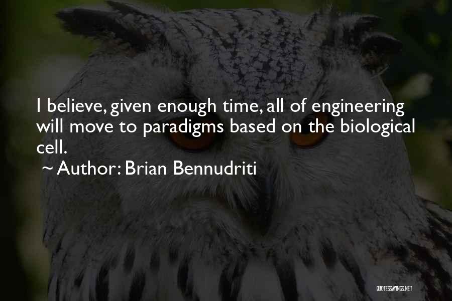 Brian Bennudriti Quotes: I Believe, Given Enough Time, All Of Engineering Will Move To Paradigms Based On The Biological Cell.