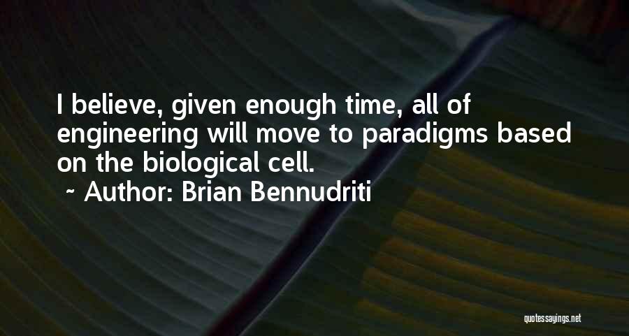 Brian Bennudriti Quotes: I Believe, Given Enough Time, All Of Engineering Will Move To Paradigms Based On The Biological Cell.