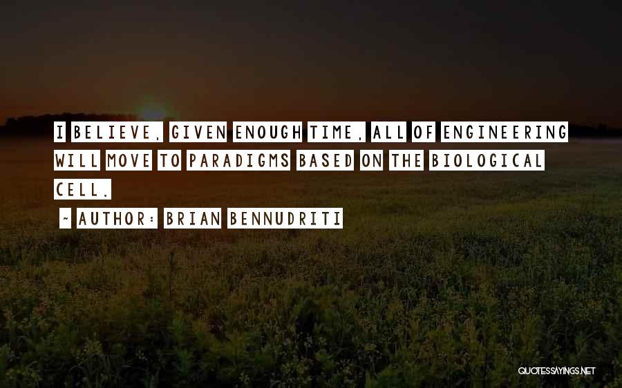 Brian Bennudriti Quotes: I Believe, Given Enough Time, All Of Engineering Will Move To Paradigms Based On The Biological Cell.