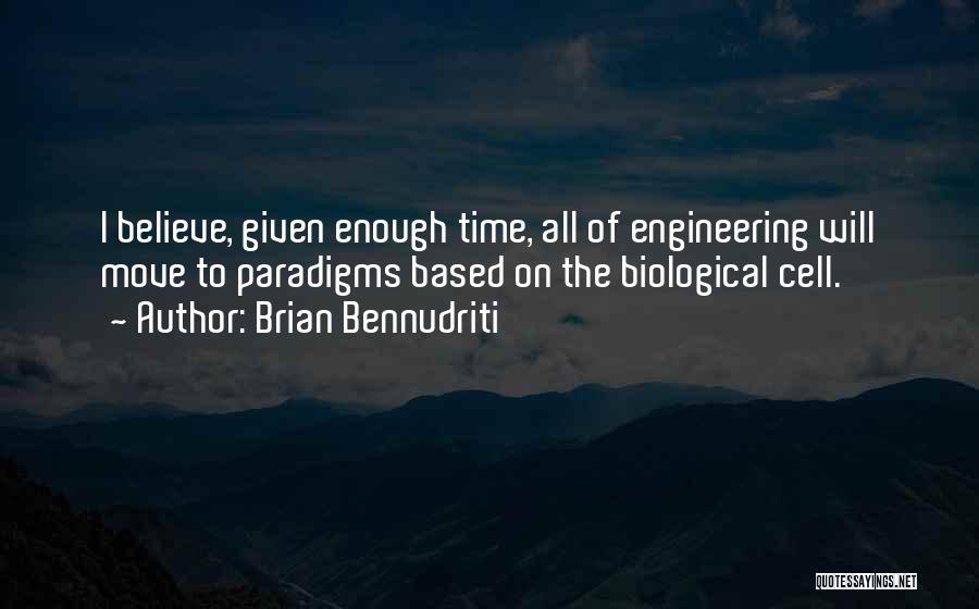 Brian Bennudriti Quotes: I Believe, Given Enough Time, All Of Engineering Will Move To Paradigms Based On The Biological Cell.