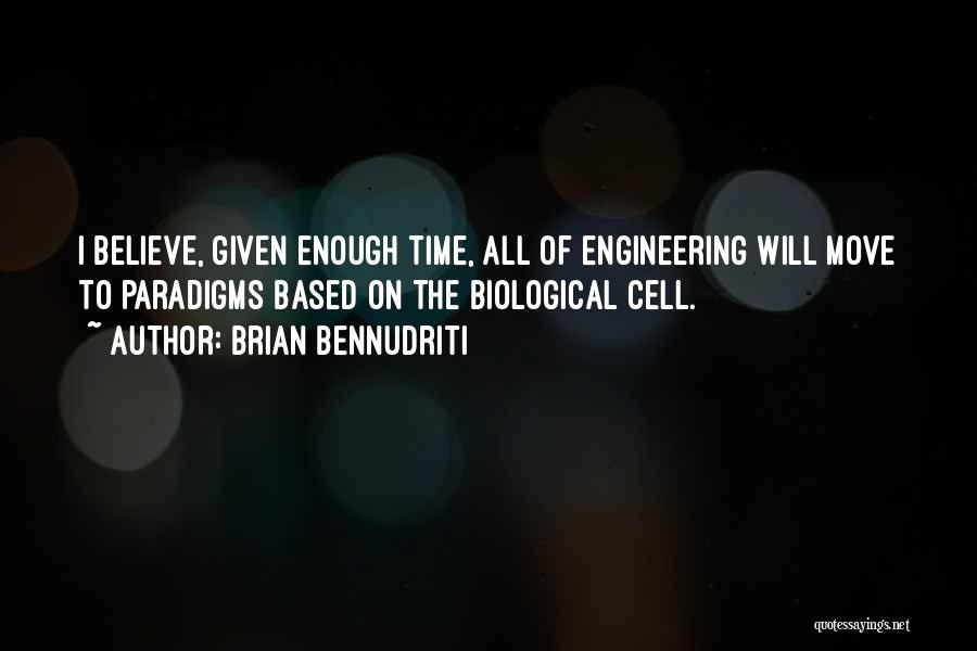 Brian Bennudriti Quotes: I Believe, Given Enough Time, All Of Engineering Will Move To Paradigms Based On The Biological Cell.