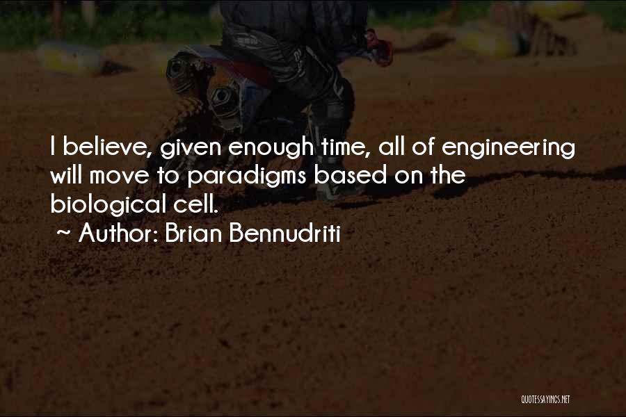 Brian Bennudriti Quotes: I Believe, Given Enough Time, All Of Engineering Will Move To Paradigms Based On The Biological Cell.