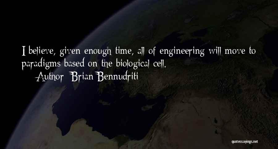 Brian Bennudriti Quotes: I Believe, Given Enough Time, All Of Engineering Will Move To Paradigms Based On The Biological Cell.