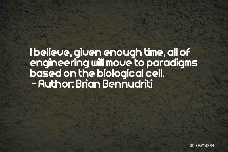 Brian Bennudriti Quotes: I Believe, Given Enough Time, All Of Engineering Will Move To Paradigms Based On The Biological Cell.