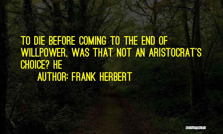 Frank Herbert Quotes: To Die Before Coming To The End Of Willpower, Was That Not An Aristocrat's Choice? He