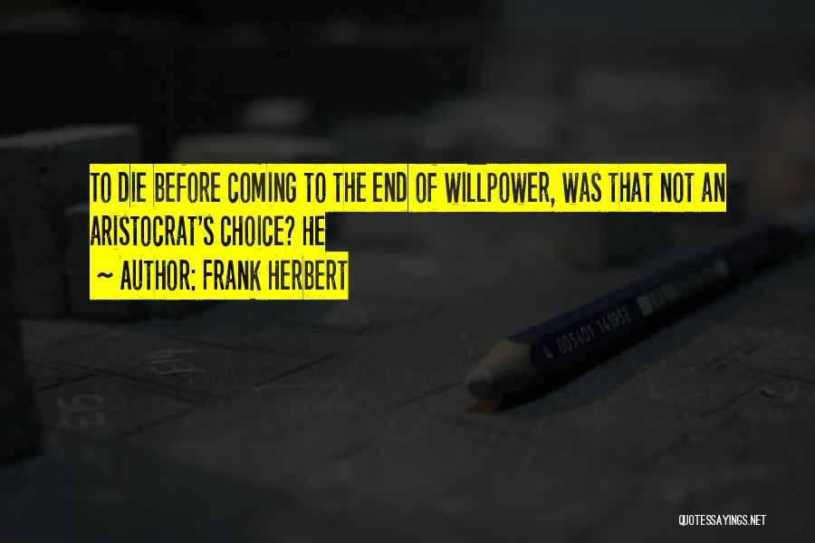 Frank Herbert Quotes: To Die Before Coming To The End Of Willpower, Was That Not An Aristocrat's Choice? He