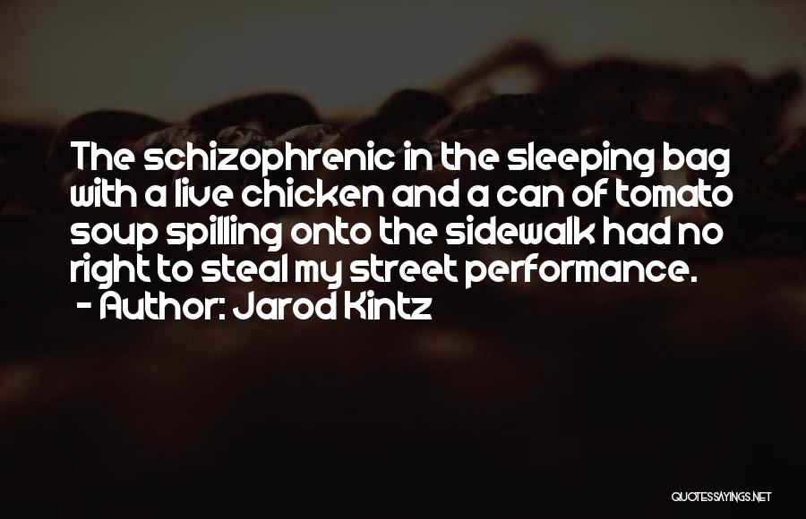Jarod Kintz Quotes: The Schizophrenic In The Sleeping Bag With A Live Chicken And A Can Of Tomato Soup Spilling Onto The Sidewalk