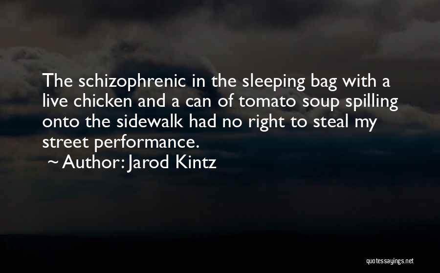 Jarod Kintz Quotes: The Schizophrenic In The Sleeping Bag With A Live Chicken And A Can Of Tomato Soup Spilling Onto The Sidewalk
