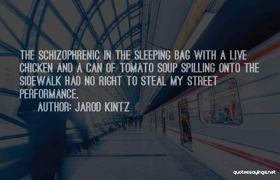 Jarod Kintz Quotes: The Schizophrenic In The Sleeping Bag With A Live Chicken And A Can Of Tomato Soup Spilling Onto The Sidewalk