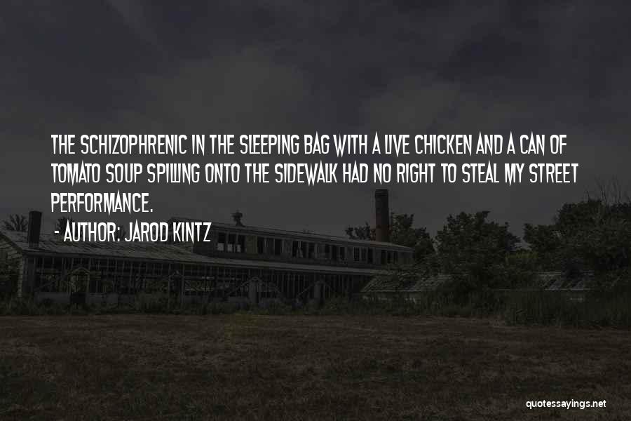 Jarod Kintz Quotes: The Schizophrenic In The Sleeping Bag With A Live Chicken And A Can Of Tomato Soup Spilling Onto The Sidewalk