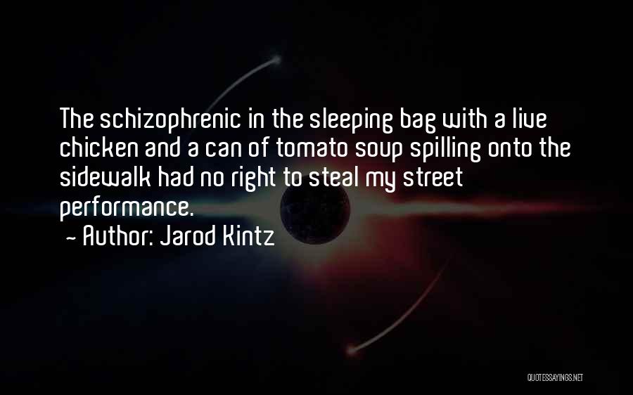 Jarod Kintz Quotes: The Schizophrenic In The Sleeping Bag With A Live Chicken And A Can Of Tomato Soup Spilling Onto The Sidewalk