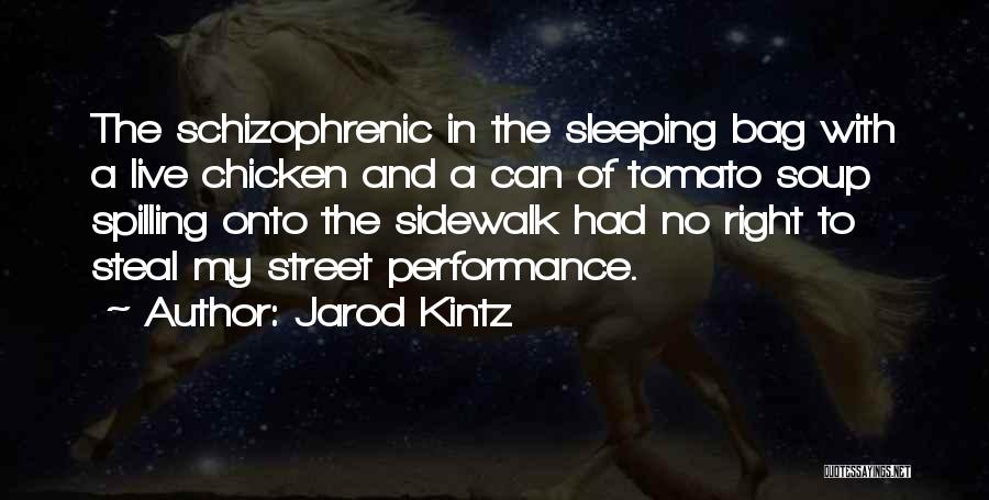 Jarod Kintz Quotes: The Schizophrenic In The Sleeping Bag With A Live Chicken And A Can Of Tomato Soup Spilling Onto The Sidewalk