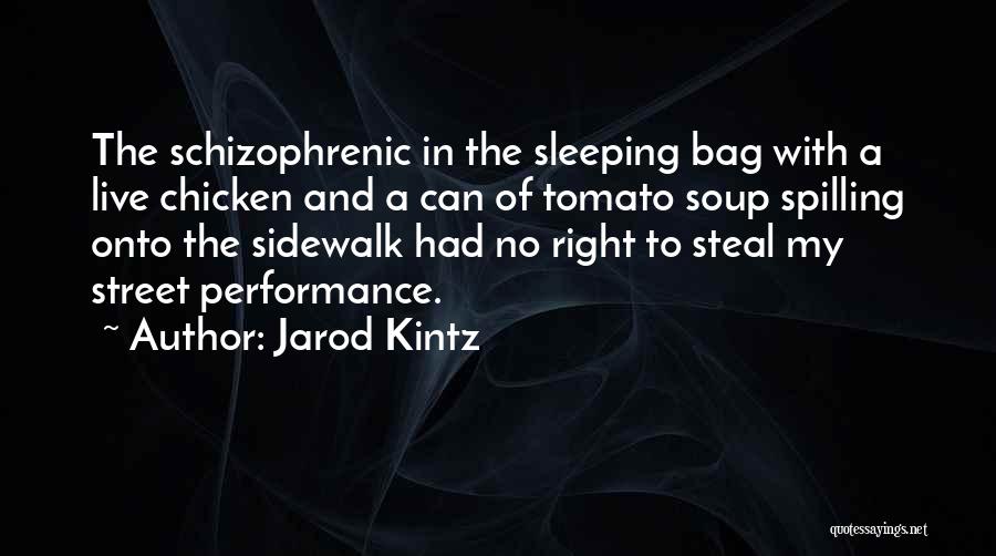 Jarod Kintz Quotes: The Schizophrenic In The Sleeping Bag With A Live Chicken And A Can Of Tomato Soup Spilling Onto The Sidewalk