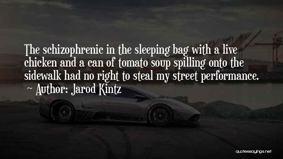 Jarod Kintz Quotes: The Schizophrenic In The Sleeping Bag With A Live Chicken And A Can Of Tomato Soup Spilling Onto The Sidewalk