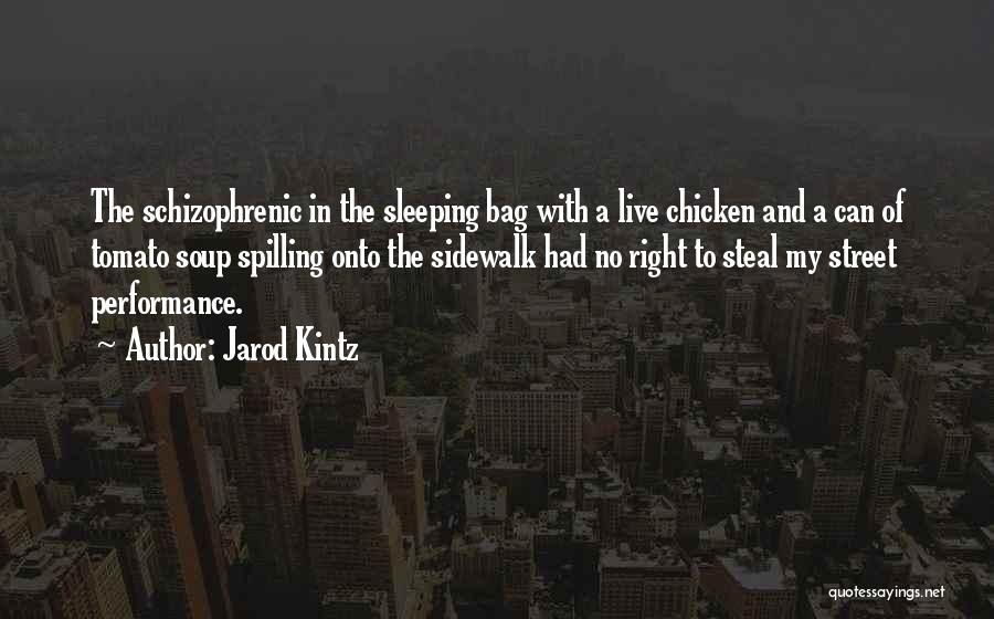 Jarod Kintz Quotes: The Schizophrenic In The Sleeping Bag With A Live Chicken And A Can Of Tomato Soup Spilling Onto The Sidewalk