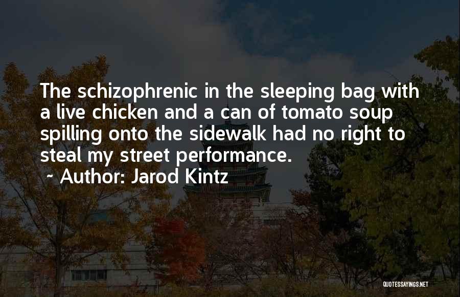 Jarod Kintz Quotes: The Schizophrenic In The Sleeping Bag With A Live Chicken And A Can Of Tomato Soup Spilling Onto The Sidewalk